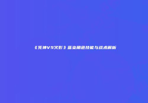 《死神VS火影》蓝染角色技能与战术解析