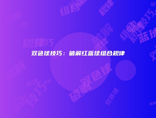 双色球技巧：破解红蓝球组合规律