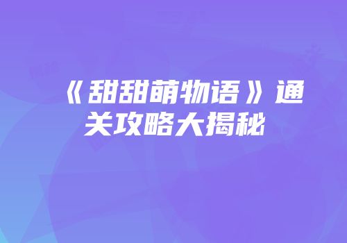 《甜甜萌物语》通关攻略大揭秘