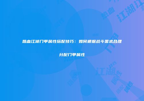 热血江湖门甲属性搭配技巧：如何根据战斗需求合理分配门甲属性