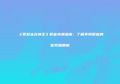 《页游太古神王》职业转换指南：了解不同职业的优势和限制
