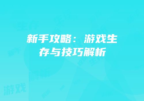 新手攻略：游戏生存与技巧解析