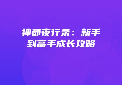 神都夜行录：新手到高手成长攻略