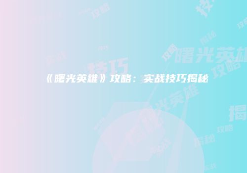 《曙光英雄》攻略：实战技巧揭秘