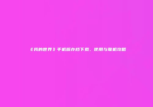 《我的世界》手机版存档下载、使用与联机攻略