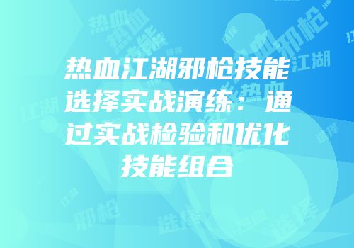 热血江湖邪枪技能选择实战演练：通过实战检验和优化技能组合