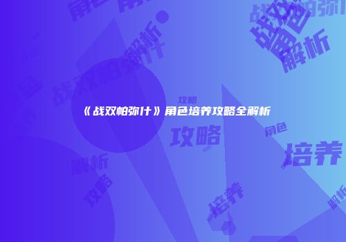 《战双帕弥什》角色培养攻略全解析