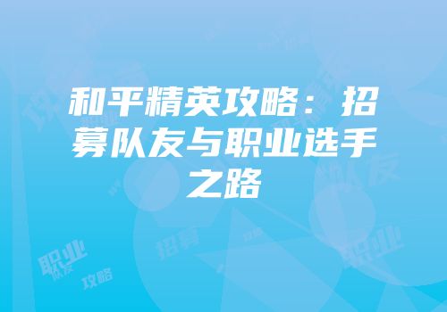 和平精英攻略：招募队友与职业选手之路