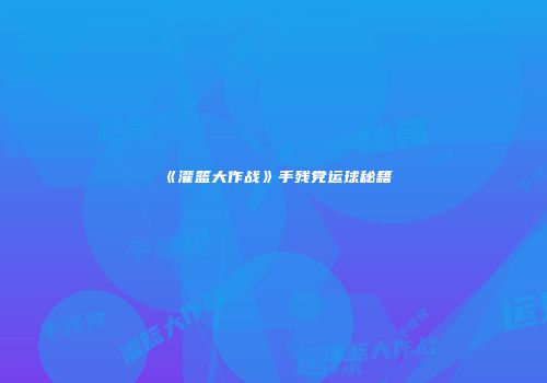 《灌篮大作战》手残党运球秘籍