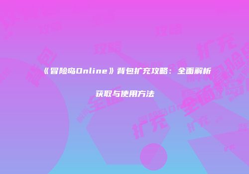 《冒险岛Online》背包扩充攻略：全面解析获取与使用方法