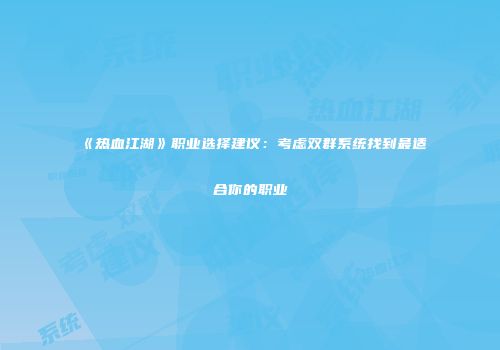 《热血江湖》职业选择建议：考虑双群系统找到最适合你的职业