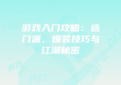 游戏入门攻略：选门派、爆装技巧与江湖秘密