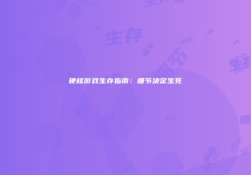 硬核游戏生存指南：细节决定生死
