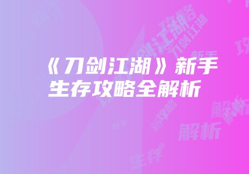 《刀剑江湖》新手生存攻略全解析