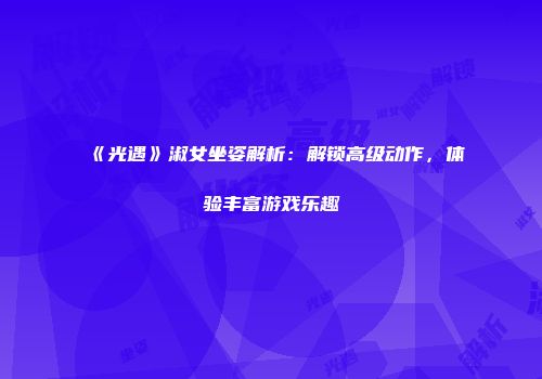 《光遇》淑女坐姿解析：解锁高级动作，体验丰富游戏乐趣