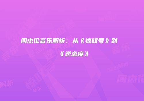 周杰伦音乐解析：从《惊叹号》到《逆态度》