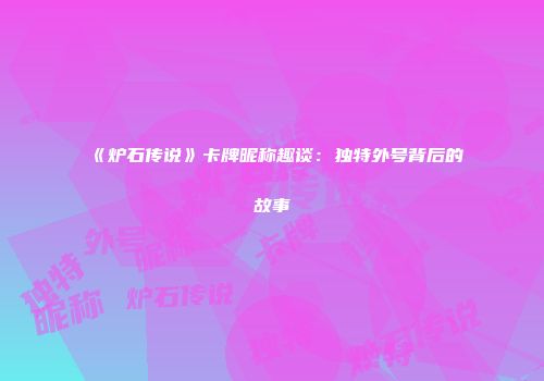 《炉石传说》卡牌昵称趣谈：独特外号背后的故事