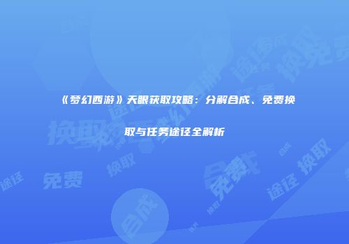 《梦幻西游》天眼获取攻略：分解合成、免费换取与任务途径全解析