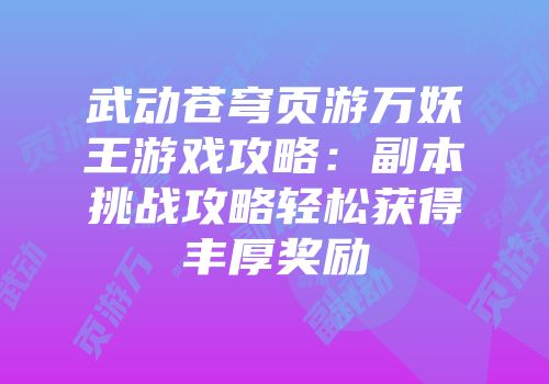 武动苍穹页游万妖王游戏攻略：副本挑战攻略轻松获得丰厚奖励
