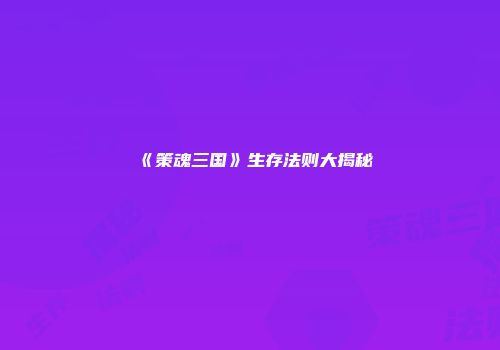 《策魂三国》生存法则大揭秘