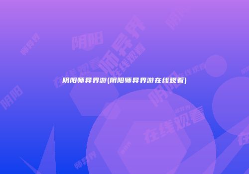 阴阳师异界游(阴阳师异界游在线观看)
