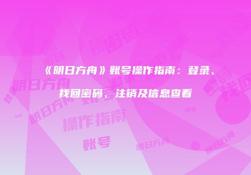 《明日方舟》账号操作指南：登录、找回密码、注销及信息查看