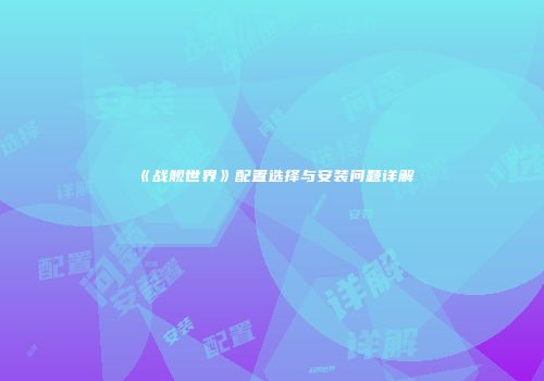 《战舰世界》配置选择与安装问题详解