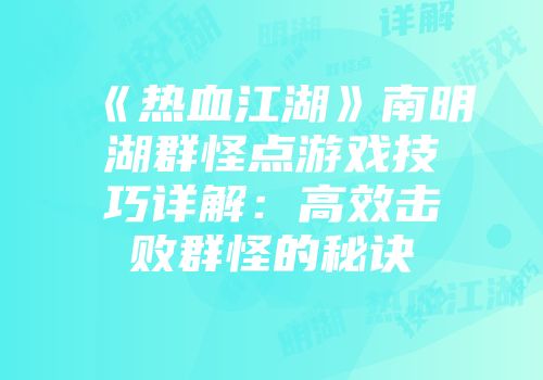 《热血江湖》南明湖群怪点游戏技巧详解：高效击败群怪的秘诀