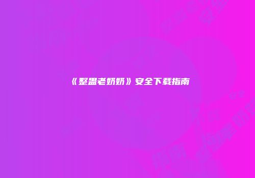 《整蛊老奶奶》安全下载指南