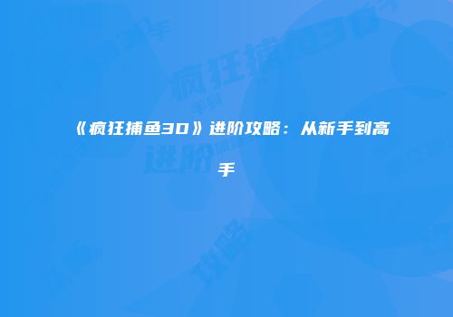 《疯狂捕鱼3D》进阶攻略：从新手到高手