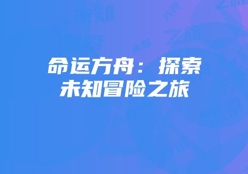 命运方舟：探索未知冒险之旅