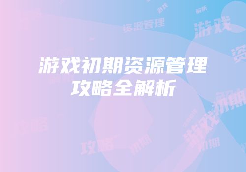 游戏初期资源管理攻略全解析