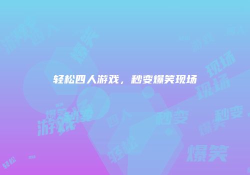 轻松四人游戏，秒变爆笑现场