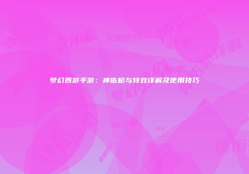 梦幻西游手游：神佑枪与特效详解及使用技巧