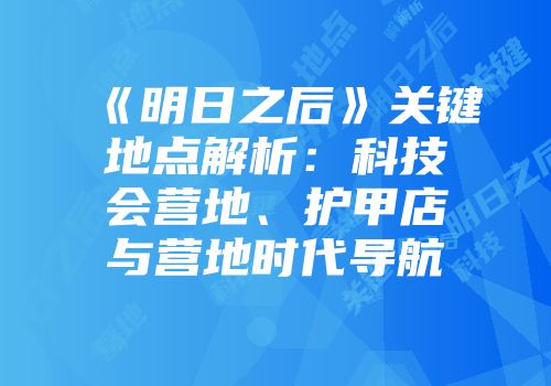 《明日之后》关键地点解析：科技会营地、护甲店与营地时代导航