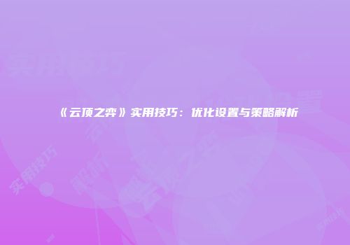 《云顶之弈》实用技巧：优化设置与策略解析