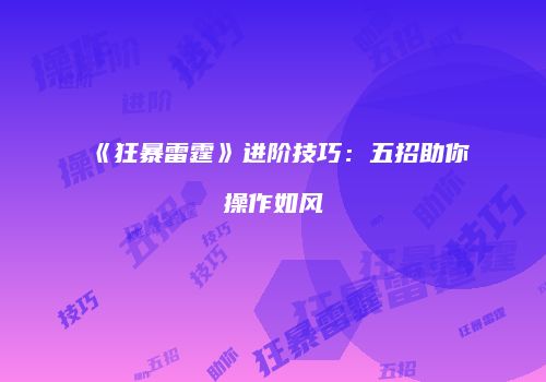 《狂暴雷霆》进阶技巧：五招助你操作如风