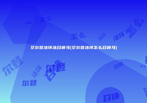 艾尔登法环法召唤马(艾尔登法环怎么召唤马)