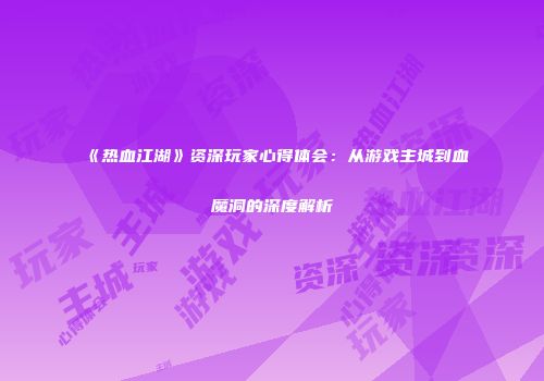 《热血江湖》资深玩家心得体会：从游戏主城到血魔洞的深度解析