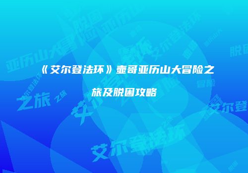《艾尔登法环》壶哥亚历山大冒险之旅及脱困攻略