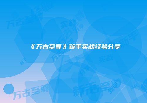 《万古至尊》新手实战经验分享