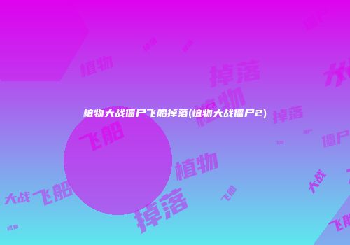 植物大战僵尸飞船掉落(植物大战僵尸2)