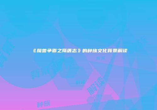《魔兽争霸之隋唐志》的种族文化背景解读