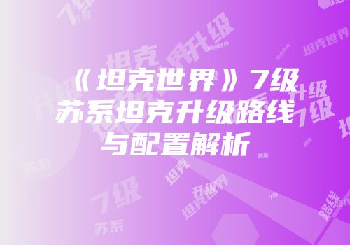 《坦克世界》7级苏系坦克升级路线与配置解析
