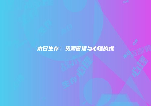 末日生存：资源管理与心理战术