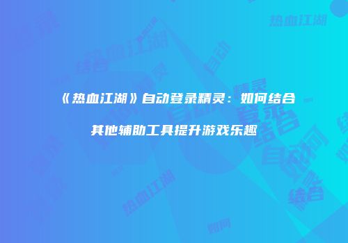 《热血江湖》自动登录精灵：如何结合其他辅助工具提升游戏乐趣