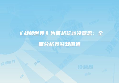 《战舰世界》为何越玩越没意思：全面分析其游戏困境
