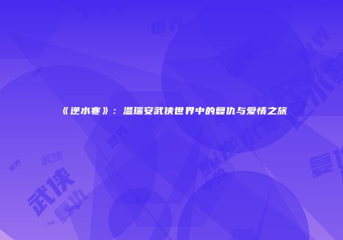 《逆水寒》：温瑞安武侠世界中的复仇与爱情之旅