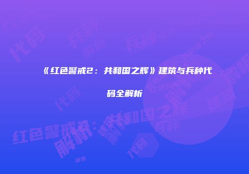 《红色警戒2：共和国之辉》建筑与兵种代码全解析