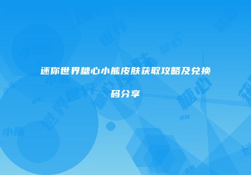 迷你世界糖心小熊皮肤获取攻略及兑换码分享